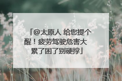 @太原人 给您提个醒！疲劳驾驶危害大 累了困了别硬撑