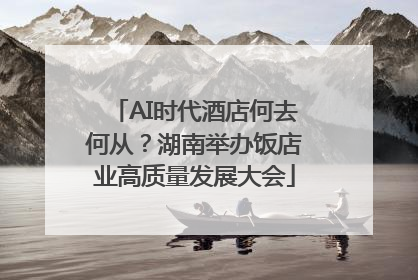 AI时代酒店何去何从？湖南举办饭店业高质量发展大会