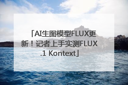 AI生图模型FLUX更新！记者上手实测FLUX.1 Kontext