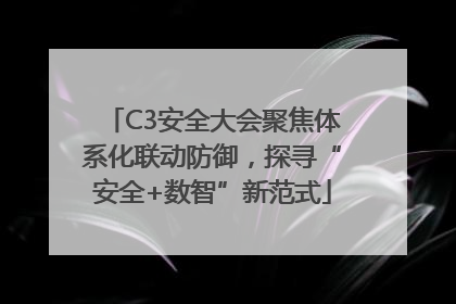 C3安全大会聚焦体系化联动防御，探寻“安全+数智”新范式