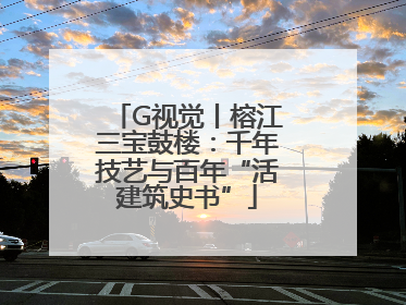 G视觉丨榕江三宝鼓楼：千年技艺与百年“活建筑史书”