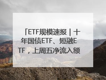 ETF规模速报｜十年国债ETF、短融ETF，上周五净流入额均超20亿元