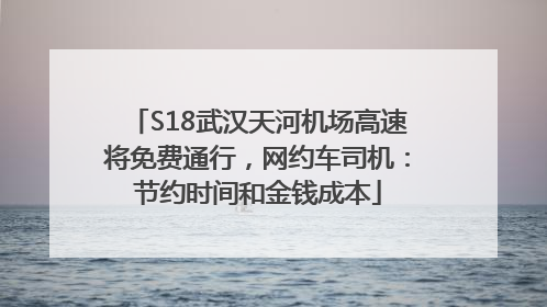 S18武汉天河机场高速将免费通行，网约车司机：节约时间和金钱成本