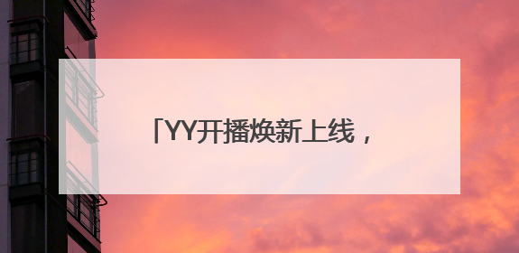 YY开播焕新上线，智能美颜+全场景适配打造直播伴侣新标杆